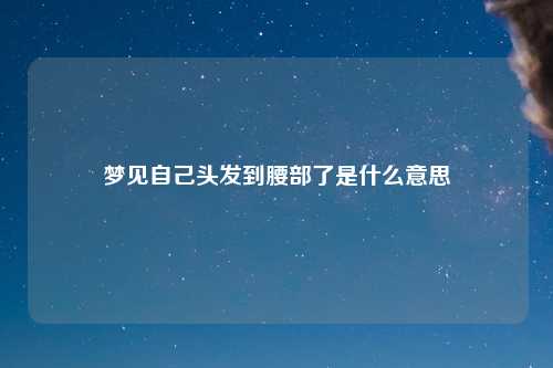 梦见自己头发到腰部了是什么意思