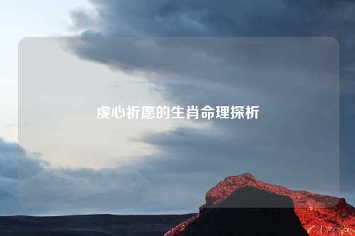 虔心祈愿的生肖命理探析