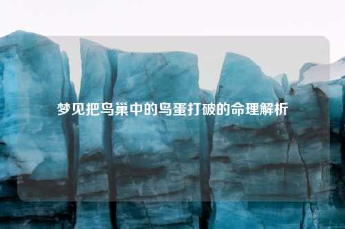 梦见把鸟巢中的鸟蛋打破的命理解析