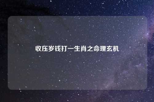 收压岁钱打一生肖之命理玄机