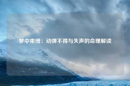 梦中束缚：动弹不得与失声的命理解读