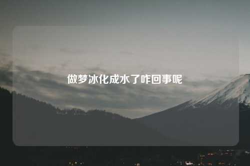 做梦冰化成水了咋回事呢